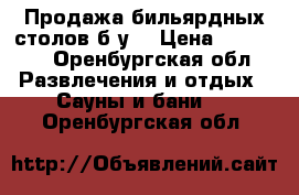 Продажа бильярдных столов(б/у) › Цена ­ 38 000 - Оренбургская обл. Развлечения и отдых » Сауны и бани   . Оренбургская обл.